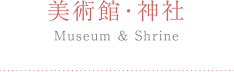 美術館・神社 Museum & Shrine